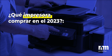 ¿Qué impresora comprar en el 2023?: Consejos para elegir la correcta